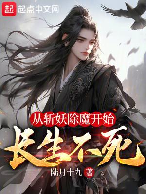 从斩妖除魔开始长生不死 从斩妖除魔开始长生不死
